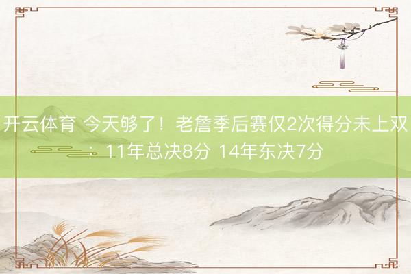 开云体育 今天够了!老詹季后赛仅2次得分未上双:11年总决8分 14年东决7分