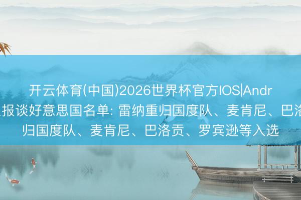 开云体育(中国)2026世界杯官方IOS|Android手机app下载 卫报谈好意思国名单: 雷纳重归国度队、麦肯尼、巴洛贡、罗宾逊等入选