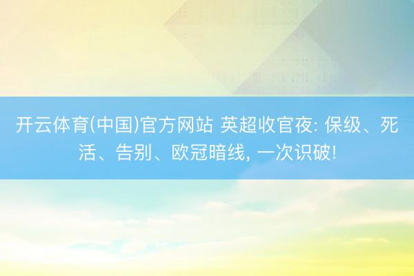 开云体育(中国)官方网站 英超收官夜: 保级、死活、告别、欧冠暗线, 一次识破!