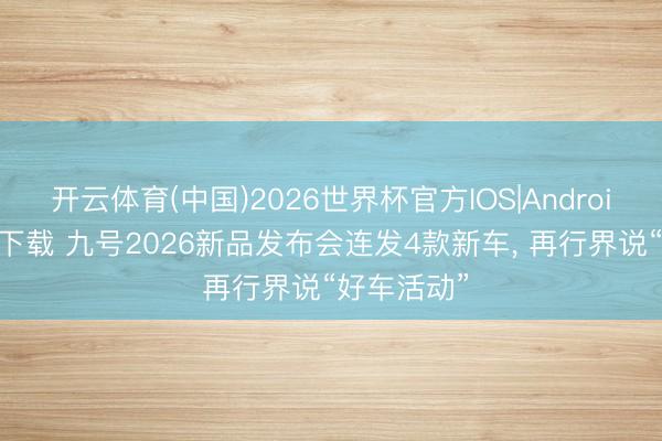 开云体育(中国)2026世界杯官方IOS|Android手机app下载 九号2026新品发布会连发4款新车， 再行界说“好车活动”