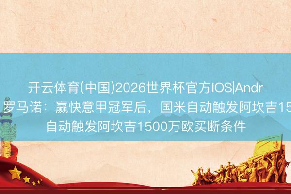 开云体育(中国)2026世界杯官方IOS|Android手机app下载 罗马诺：赢快意甲冠军后，国米自动触发阿坎吉1500万欧买断条件