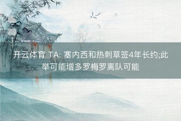 开云体育 TA: 塞内西和热刺草签4年长约;此举可能增多罗梅罗离队可能